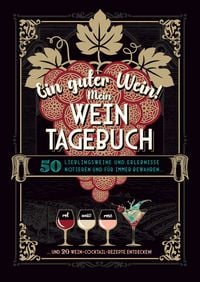 Produktbild: Ein guter Wein! Mein Weintagebuch - Das Notizbuch rund um deine Lieblingsweine und ein sch&ouml;nes Geschenk f&uuml;r alle Weinliebhaber! Plus 20 feine Cocktail-Rezepte mit Wein