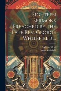 Produktbild: Eighteen Sermons Preached by the Late Rev. George Whitefield ...