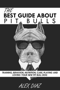 Produktbild: The Best Guide About Pit Bulls: Training, Behavior, Nutrition, Care, Playing and Loving your new Pit Bull Dog