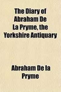 Produktbild: The Diary of Abraham de La Pryme, the Yorkshire Antiquary