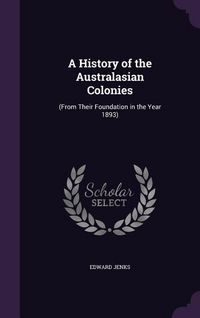 Produktbild: A History of the Australasian Colonies: (From Their Foundation in the Year 1893)