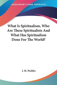 Produktbild: Peebles, J: What Is Spiritualism, Who Are These Spiritualist