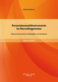 Produktbild: Personalauswahlinstrumente im Recruitingprozess: Datenschutzrechtliche Zul&auml;ssigkeit und Akzeptanz