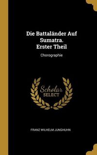 Produktbild: Die Battal&auml;nder Auf Sumatra. Erster Theil: Chorographie