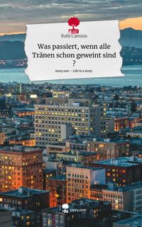 Produktbild: Was passiert, wenn alle Tr&auml;nen schon geweint sind ?. Life is a Story - story.one