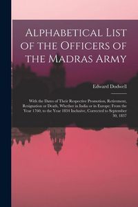 Produktbild: Alphabetical List of the Officers of the Madras Army: With the Dates of Their Respective Promotion, Retirement, Resignation or Death, Whether in India