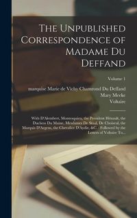 Produktbild: The Unpublished Correspondence of Madame Du Deffand: With D'Alembert, Montesquieu, the President H&eacute;nault, the Duchess Du Maine, Mesdames De Staal, De
