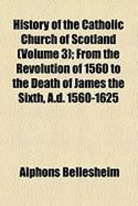 Produktbild: History of the Catholic Church of Scotland (Volume 3); From the Revolution of 1560 to the Death of James the Sixth, A.D. 1560-1625