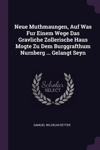 Produktbild: Neue Muthmaungen, Auf Was Fur Einem Wege Das Gravliche Zollerische Haus Mogte Zu Dem Burggrafthum Nurnberg ... Gelangt Seyn