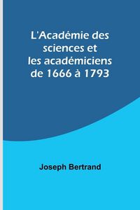 Produktbild: L'Acad&eacute;mie des sciences et les acad&eacute;miciens de 1666 &agrave; 1793