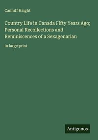 Produktbild: Country Life in Canada Fifty Years Ago; Personal Recollections and Reminiscences of a Sexagenarian
