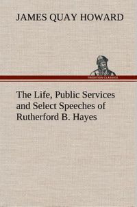 Produktbild: The Life, Public Services and Select Speeches of Rutherford B. Hayes
