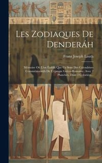 Produktbild: Les Zodiaques De Dender&aacute;h: M&eacute;moire O&ugrave; L'on &Eacute;tablit Que Ce Sont Des Calendriers Comm&eacute;moratifs De L'&eacute;poque Gr&eacute;co-romaine. Avec 7 Planches, Dont 2 C