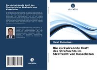 Produktbild: Die r&uuml;ckwirkende Kraft des Strafrechts im Strafrecht von Kasachstan