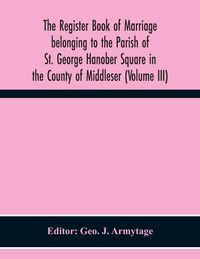 Produktbild: The Register Book Of Marriage Belonging To The Parish Of St. George Hanober Square In The County Of Middleser (Volume Iii)