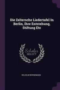 Produktbild: Die Zeltersche Liedertafel In Berlin, Ihre Entstehung, Stiftung Etc