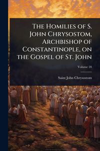 Produktbild: The Homilies of S. John Chrysostom, Archbishop of Constantinople, on the Gospel of St. John