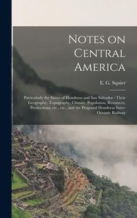 Produktbild: Notes on Central America: Particularly the States of Honduras and San Salvador: Their Geography, Topography, Climate, Population, Resources, Pro