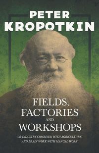 Produktbild: Fields, Factories, and Workshops - Or Industry Combined with Agriculture and Brain Work with Manual Work