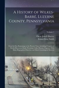 Produktbild: A History of Wilkes-Barr&eacute;, Luzerne County, Pennsylvania: From its First Beginnings to the Present Time, Including Chapters of Newly-discovered Early W