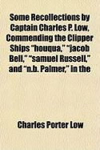Produktbild: Some Recollections by Captain Charles P. Low, Commending the Clipper Ships "Houqua," "Jacob Bell," "Samuel Russell," and "N.B. Palmer," in the