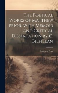 Produktbild: The Poetical Works of Matthew Prior, With Memoir and Critical Dissertation by G. Gilfillan