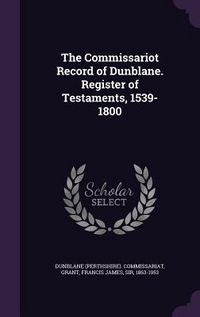 Produktbild: The Commissariot Record of Dunblane. Register of Testaments, 1539-1800