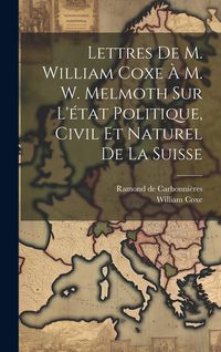 Produktbild: Lettres De M. William Coxe &Agrave; M. W. Melmoth Sur L'&eacute;tat Politique, Civil Et Naturel De La Suisse