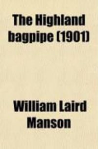 Produktbild: The Highland Bagpipe; Its History, Literature, and Music, with Some Account of the Traditions, Superstitions, and Anecdotes Relating to the