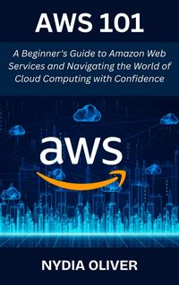 Produktbild: AWS 101: A Beginner's Guide to Amazon Web Services and Navigating the World of Cloud Computing with Confidence