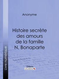 Bild vom Artikel Histoire secrète des amours de la famille N. Bonaparte vom Autor Ligaran