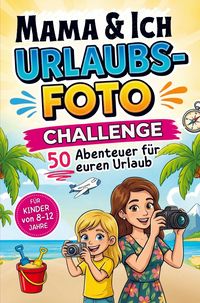 Produktbild: Mama und Ich Urlaubsfoto Challenge: 50 Abenteuer f&uuml;r euren Urlaub - F&uuml;r Kinder von 8-12 Jahre
