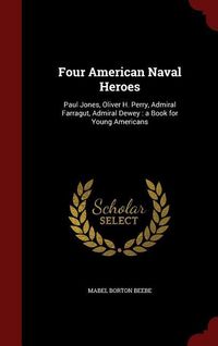 Produktbild: Four American Naval Heroes: Paul Jones, Oliver H. Perry, Admiral Farragut, Admiral Dewey: a Book for Young Americans