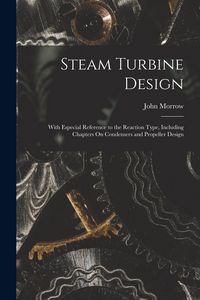 Produktbild: Steam Turbine Design: With Especial Reference to the Reaction Type, Including Chapters On Condensers and Propeller Design