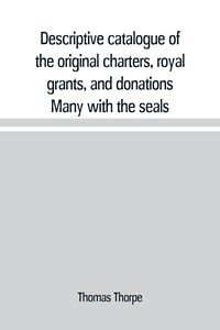 Produktbild: Descriptive catalogue of the original charters, royal grants, and donations Many with the seals, in fine preservation, monastic chartulary, official,