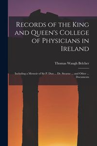 Produktbild: Records of the King and Queen's College of Physicians in Ireland: Including a Memoir of Sir P. Dun ... Dr. Stearne ... and Other ... Documents