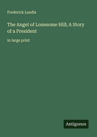 Produktbild: The Angel of Lonesome Hill; A Story of a President