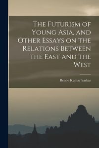 Produktbild: The Futurism of Young Asia, and Other Essays on the Relations Between the East and the West