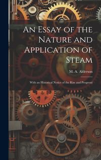 Produktbild: An Essay of the Nature and Application of Steam: With an Historical Notice of the Rise and Progressi