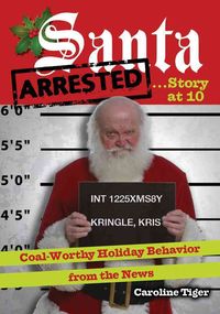 Produktbild: Santa Arrested . . . Story at 10: Coal-Worthy Holiday Behavior from the News