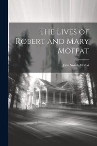 Produktbild: The Lives of Robert and Mary Moffat