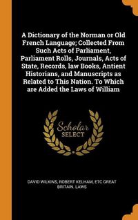 Produktbild: A Dictionary of the Norman or Old French Language; Collected From Such Acts of Parliament, Parliament Rolls, Journals, Acts of State, Records, law Books, Antient Historians, and Manuscripts as Related to This Nation. To Which are Added the Laws of William