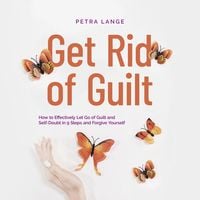Produktbild: Get Rid of Guilt: How to Effectively Let Go of Guilt and Self-Doubt in 9 Steps and Forgive Yourself