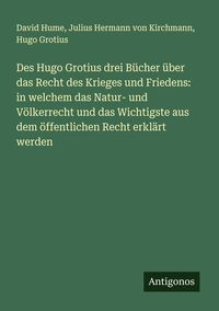 Produktbild: Des Hugo Grotius drei B&uuml;cher &uuml;ber das Recht des Krieges und Friedens: in welchem das Natur- und V&ouml;lkerrecht und das Wichtigste aus dem &ouml;ffentlichen Recht erkl&auml;rt werden