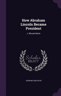 Produktbild: How Abraham Lincoln Became President: J. Mccan Davis