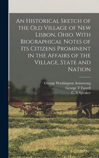 Produktbild: An Historical Sketch of the old Village of New Lisbon, Ohio. With Biographical Notes of its Citizens Prominent in the Affairs of the Village, State and Nation