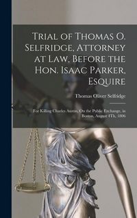 Produktbild: Trial of Thomas O. Selfridge, Attorney at Law, Before the Hon. Isaac Parker, Esquire: For Killing Charles Austin, On the Public Exchange, in Boston, A