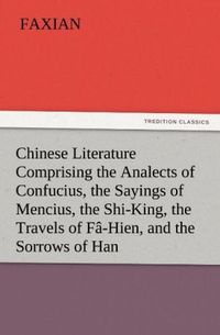 Produktbild: Chinese Literature Comprising the Analects of Confucius, the Sayings of Mencius, the Shi-King, the Travels of F&acirc;-Hien, and the Sorrows of Han