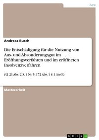 Produktbild: Die Entsch&auml;digung f&uuml;r die Nutzung von Aus- und Absonderungsgut im Er&ouml;ffnungsverfahren und im er&ouml;ffneten Insolvenzverfahren