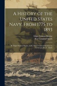 Produktbild: A History of the United States Navy, From 1775 to 1893; by Edgar Stanton Maclay, A.M., With Technical Revision by Lieutenant Roy C. Smith